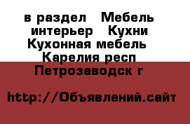  в раздел : Мебель, интерьер » Кухни. Кухонная мебель . Карелия респ.,Петрозаводск г.